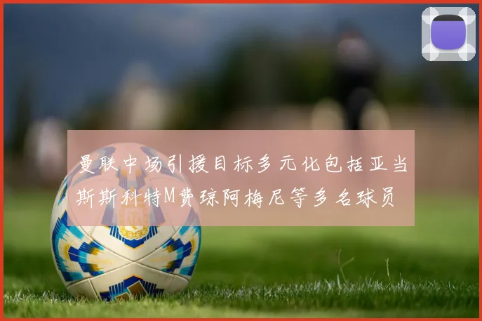 曼联中场引援目标多元化包括亚当斯斯科特M费琼阿梅尼等多名球员