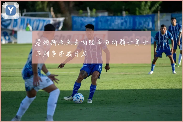 詹姆斯未来去向赔率分析骑士勇士马刺争夺战开启