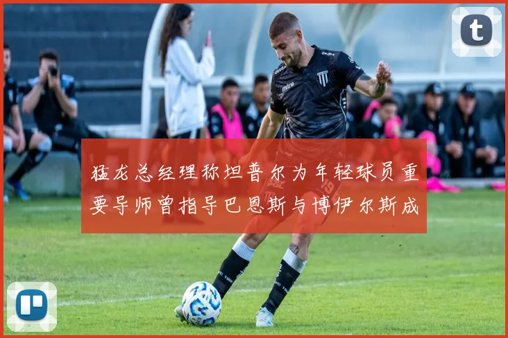 猛龙总经理称坦普尔为年轻球员重要导师曾指导巴恩斯与博伊尔斯成长