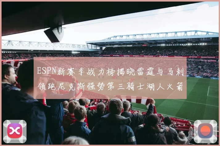 ESPN新赛季战力榜揭晓雷霆与马刺领跑尼克斯强势第三骑士湖人火箭表现不俗