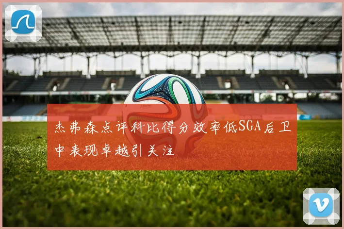 杰弗森点评科比得分效率低SGA后卫中表现卓越引关注