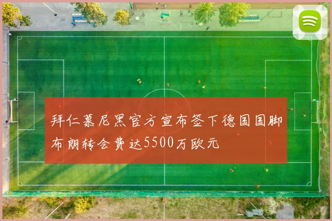 拜仁慕尼黑官方宣布签下德国国脚布朗转会费达5500万欧元
